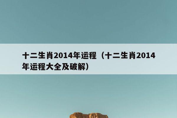 十二生肖2014年运程大全及破解 十二生肖2014年运程